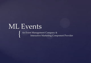 {
ML Events
An Event Management Company &
Interactive Marketing Component Provider
 