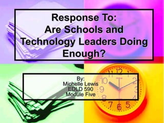 Response To:
    Are Schools and
Technology Leaders Doing
        Enough?

             By:
        Michelle Lewis
          EDLD 590
         Module Five
 