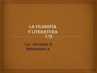 La fiLosofía
 y Literatura

Lic. christian d.
 betancourt a.
 