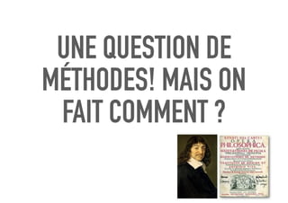 UNE QUESTION DE
MÉTHODES! MAIS ON
FAIT COMMENT ?
 