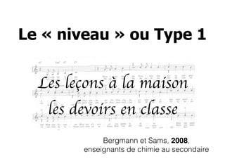 Les leçons à la maison
les devoirs en classe
Bergmann et Sams, 2008,
enseignants de chimie au secondaire
Le « niveau » ou Type 1
 