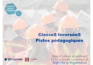 ClasseS InverséeS
Pistes pédagogiques
Marcel Lebrun @mlebrun2
UCL - Louvain Learning Lab
http://bit.ly/blogdemarcel
 