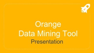 Orange
Data Mining Tool
Presentation
 