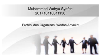 Muhammad Wahyu Syafitri
201710110311158
Profesi dan Organisasi Wadah Advokat
 