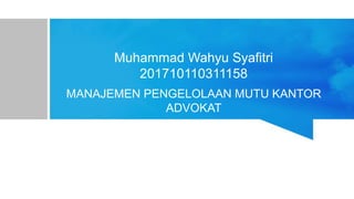 Muhammad Wahyu Syafitri
201710110311158
MANAJEMEN PENGELOLAAN MUTU KANTOR
ADVOKAT
 