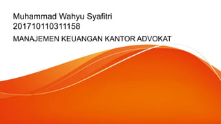 Muhammad Wahyu Syafitri
201710110311158
MANAJEMEN KEUANGAN KANTOR ADVOKAT
 