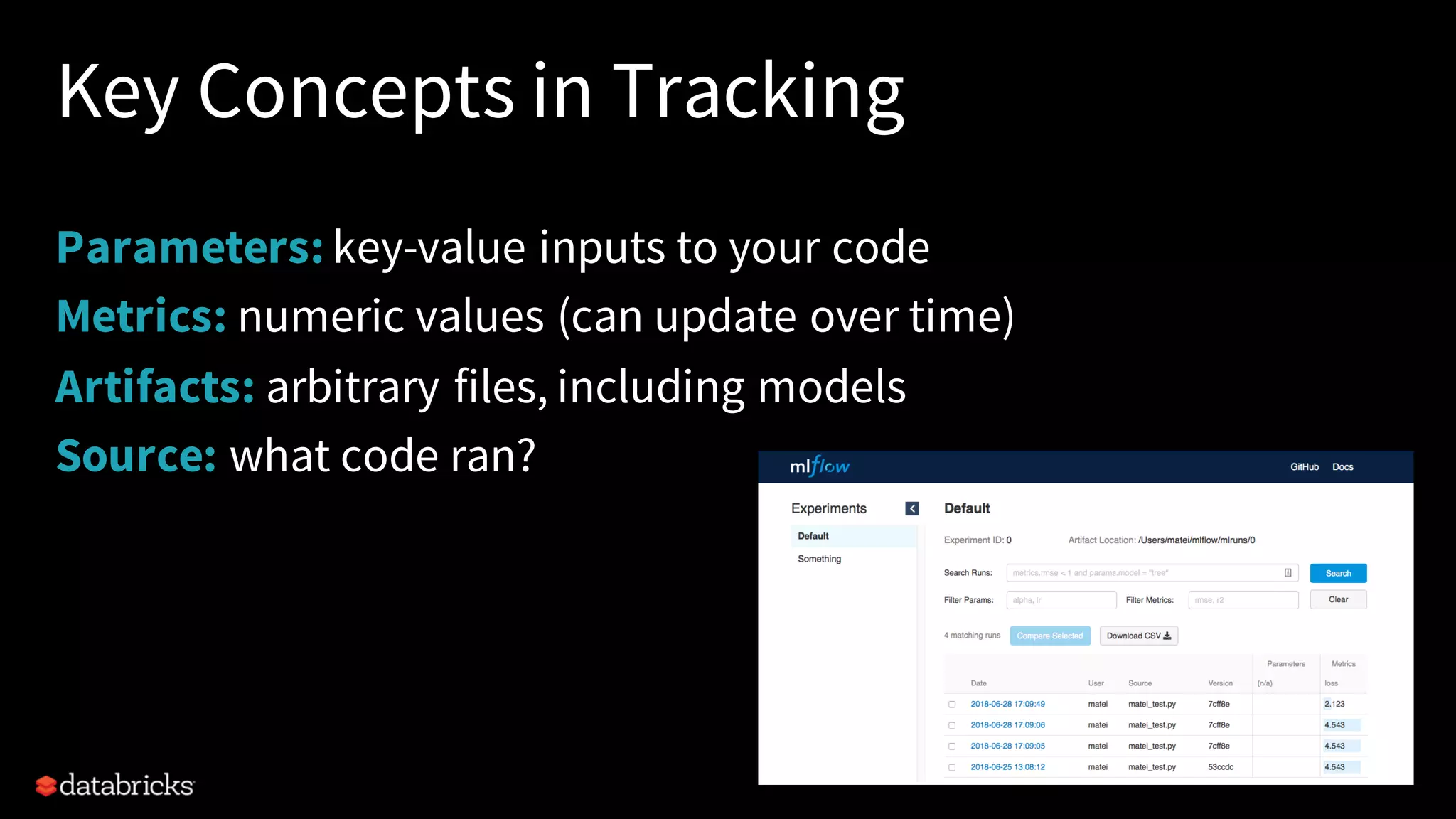 Key Concepts in Tracking
Parameters: key-value inputs to your code
Metrics: numeric values (can update over time)
Artifacts: arbitrary files, including models
Source: what code ran?
 