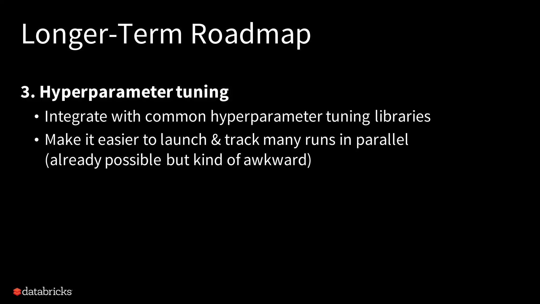 Longer-Term Roadmap
3. Hyperparametertuning
• Integrate with common hyperparameter tuning libraries
• Make it easier to launch & track many runs in parallel
(already possible but kind of awkward)
 