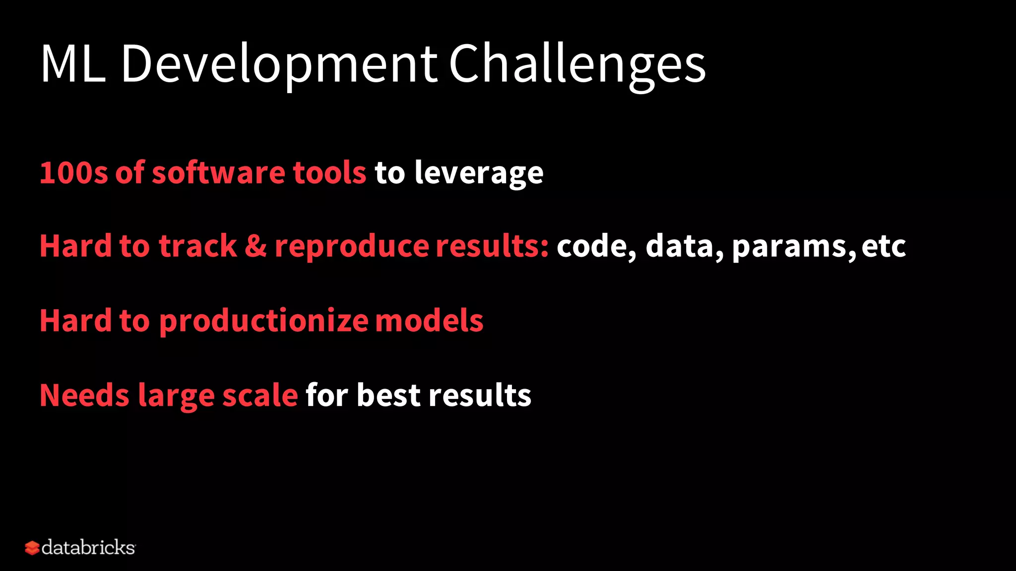 ML Development Challenges
100s of software tools to leverage
Hard to track & reproduceresults: code, data, params,etc
Hard to productionizemodels
Needs large scale for best results
 