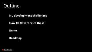 Outline
ML development challenges
How MLflow tackles these
Demo
Roadmap
 