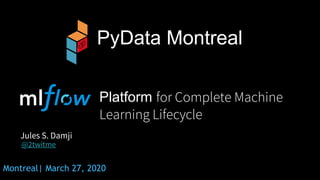 Montreal| March 27, 2020
Platform for Complete Machine
Learning Lifecycle
Jules S. Damji
@2twitme
PyData Montreal
 