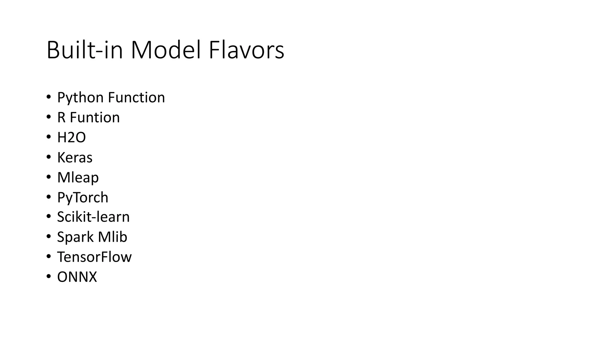 Built-in Model Flavors
• Python Function
• R Funtion
• H2O
• Keras
• Mleap
• PyTorch
• Scikit-learn
• Spark Mlib
• TensorFlow
• ONNX
 