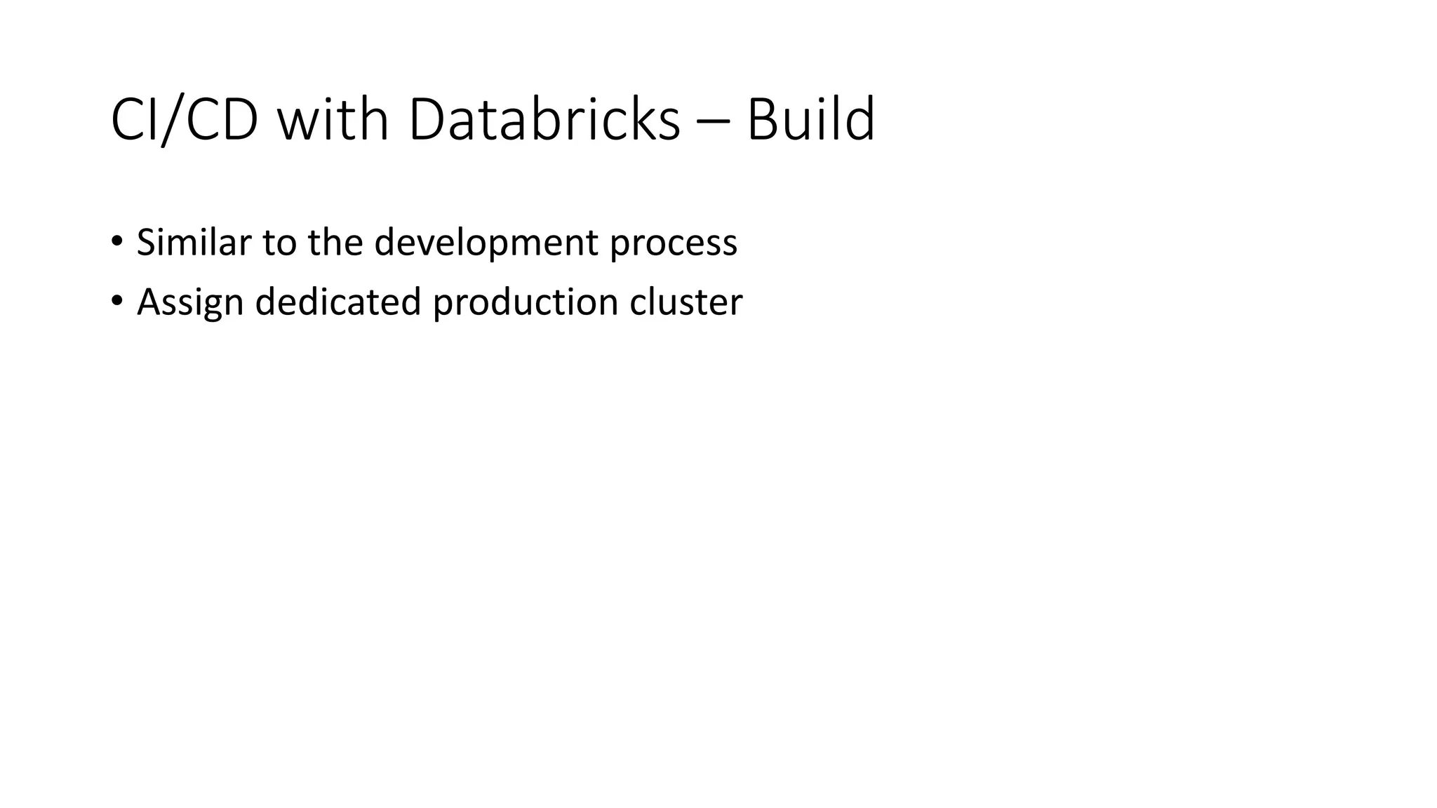 CI/CD with Databricks – Build
• Similar to the development process
• Assign dedicated production cluster
 