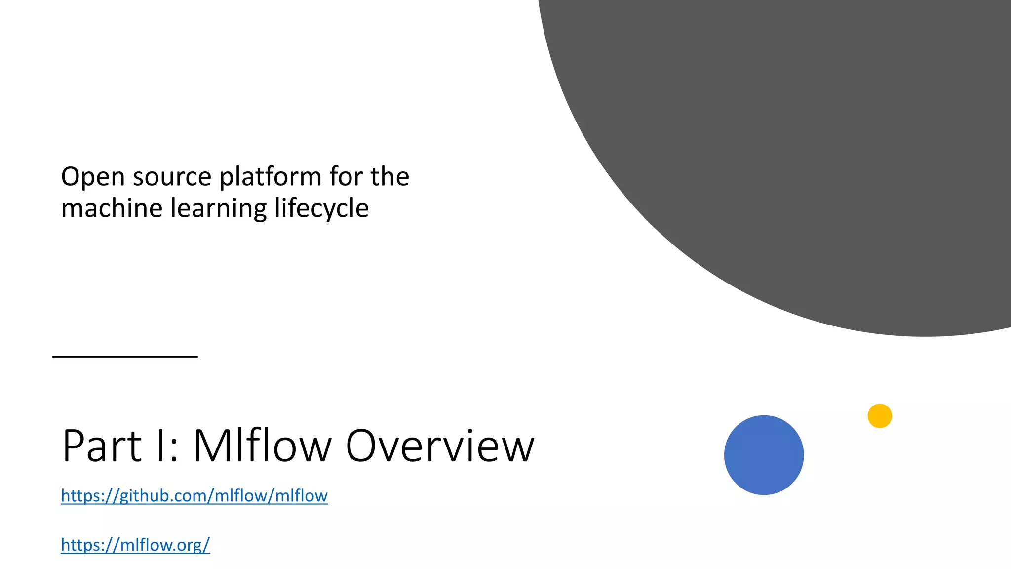 Part I: Mlflow Overview
Open source platform for the
machine learning lifecycle
https://github.com/mlflow/mlflow
https://mlflow.org/
 