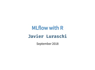 MLflow with RMLflow with R
Javier LuraschiJavier Luraschi
September 2018September 2018
 