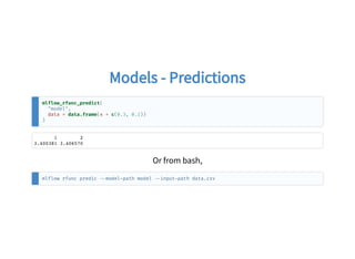 Models - PredictionsModels - Predictions
mlflow_rfunc_predict(
"model",
data = data.frame(x = c(0.3, 0.2))
)
1 2
3.400381 3.406570
Or from bash,
mlflow rfunc predic model path model input path data.csv
 