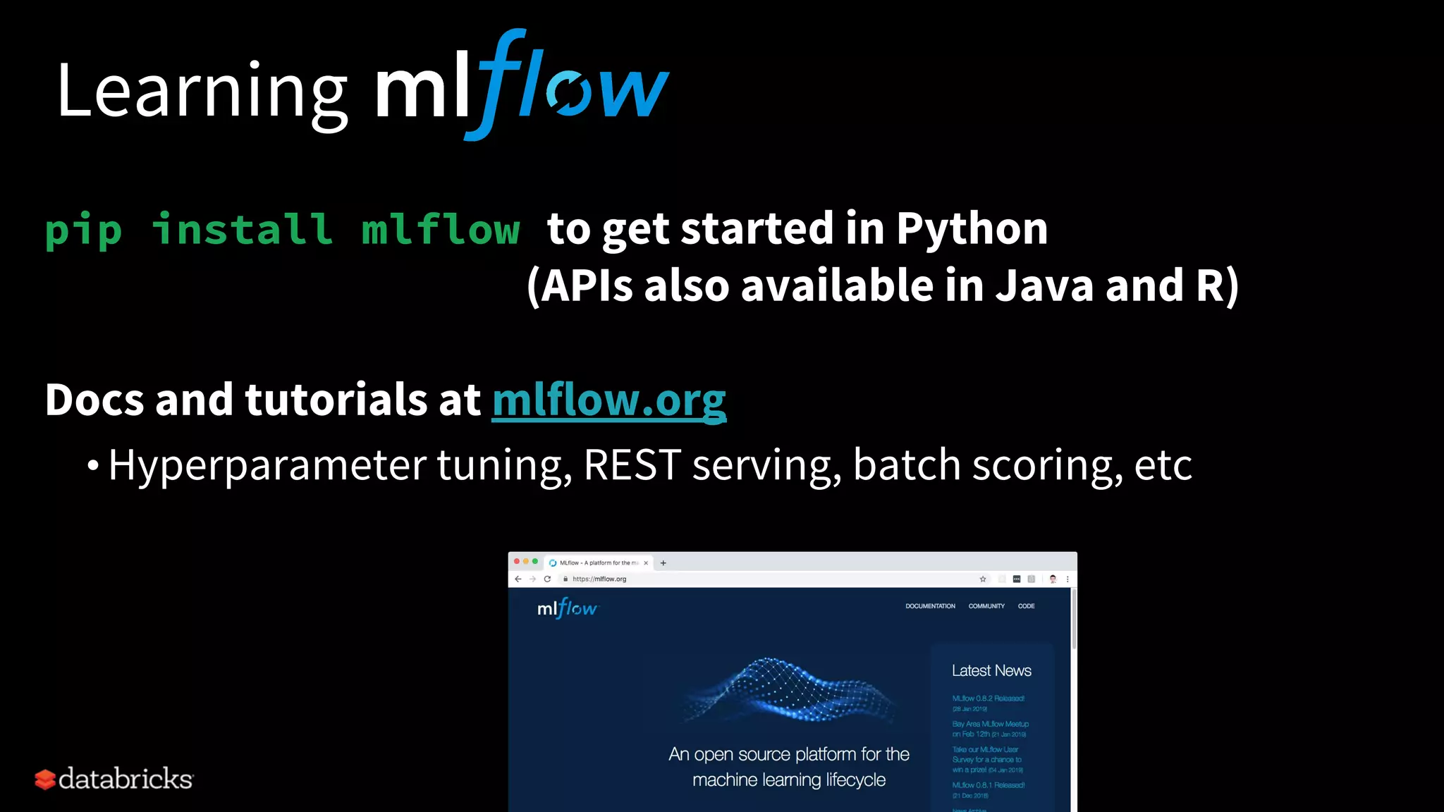 Learning
pip install mlflow to get started in Python
(APIs also available in Java and R)
Docs and tutorials at mlflow.org
• Hyperparameter tuning, REST serving, batch scoring, etc
 