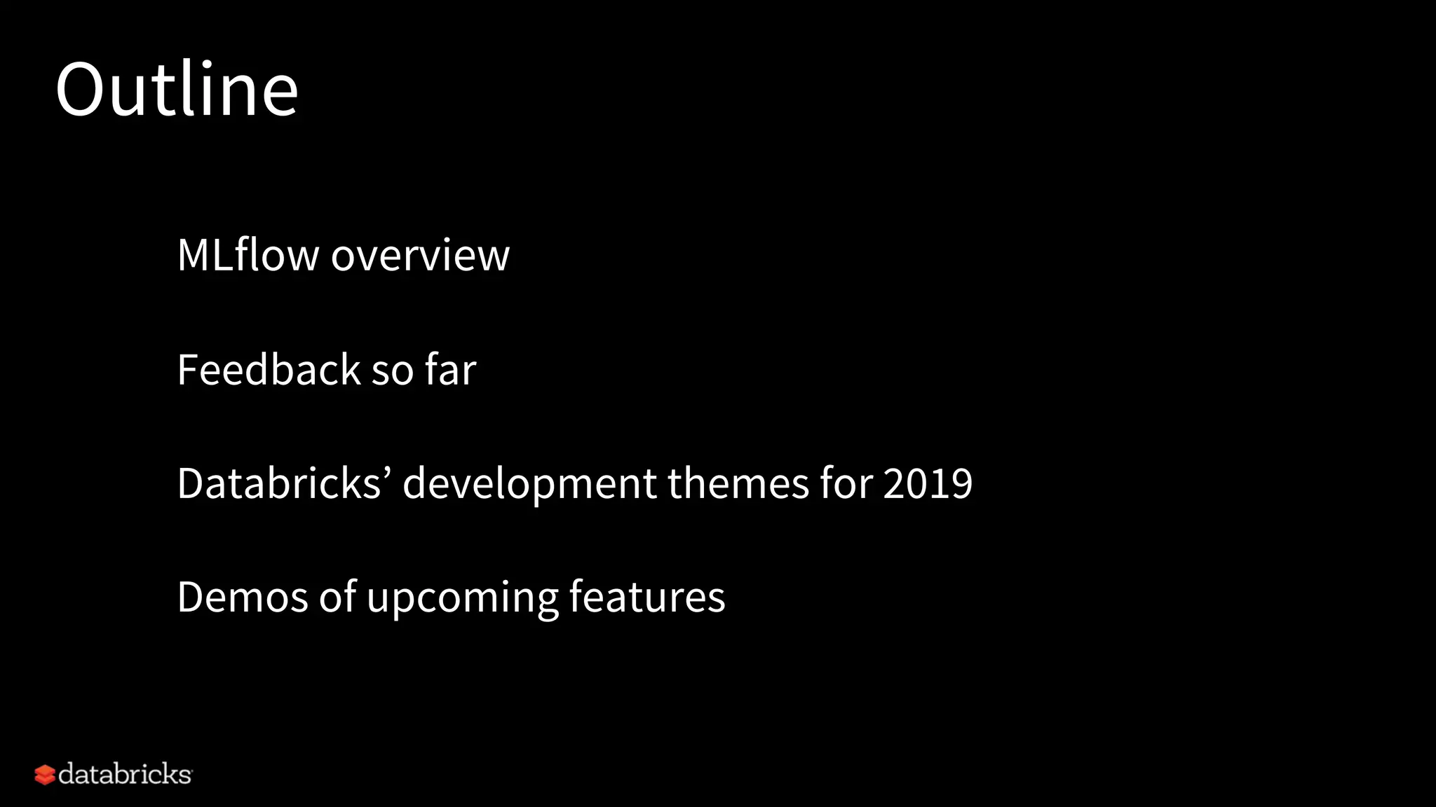 Outline
MLflow overview
Feedback so far
Databricks’ development themes for 2019
Demos of upcoming features
 