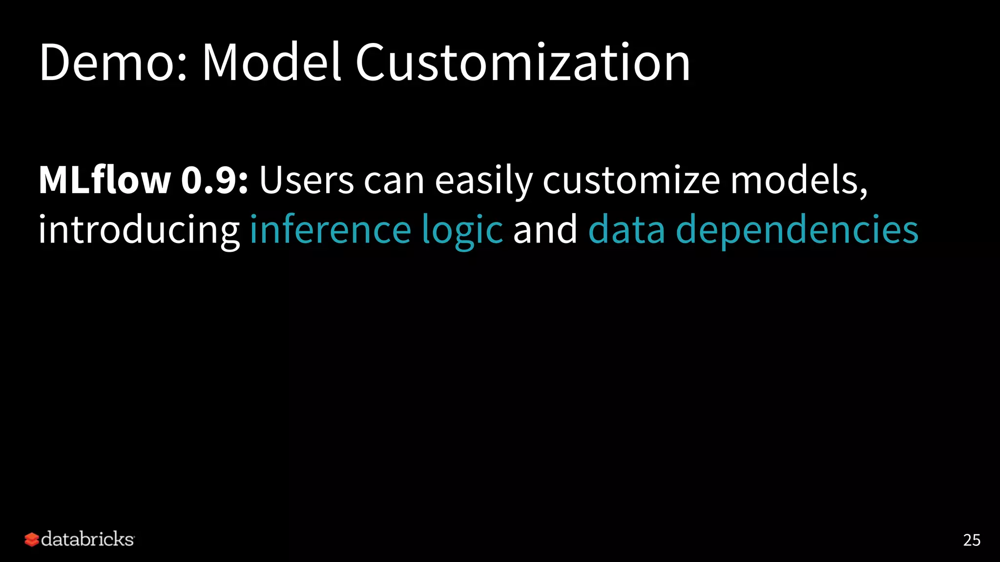 Demo: Model Customization
MLflow 0.9: Users can easily customize models,
introducing inference logic and data dependencies
25
 