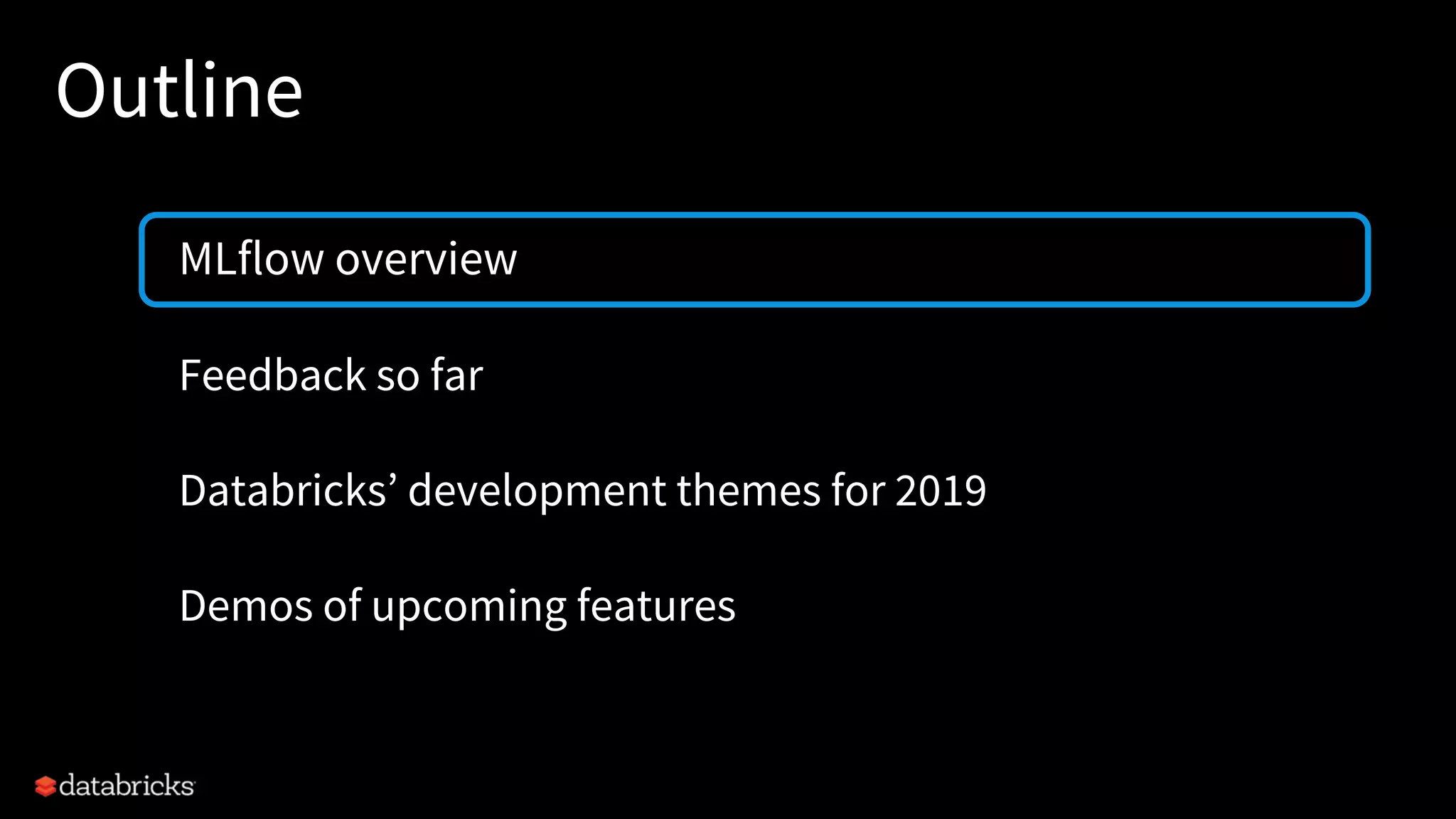 Outline
MLflow overview
Feedback so far
Databricks’ development themes for 2019
Demos of upcoming features
 