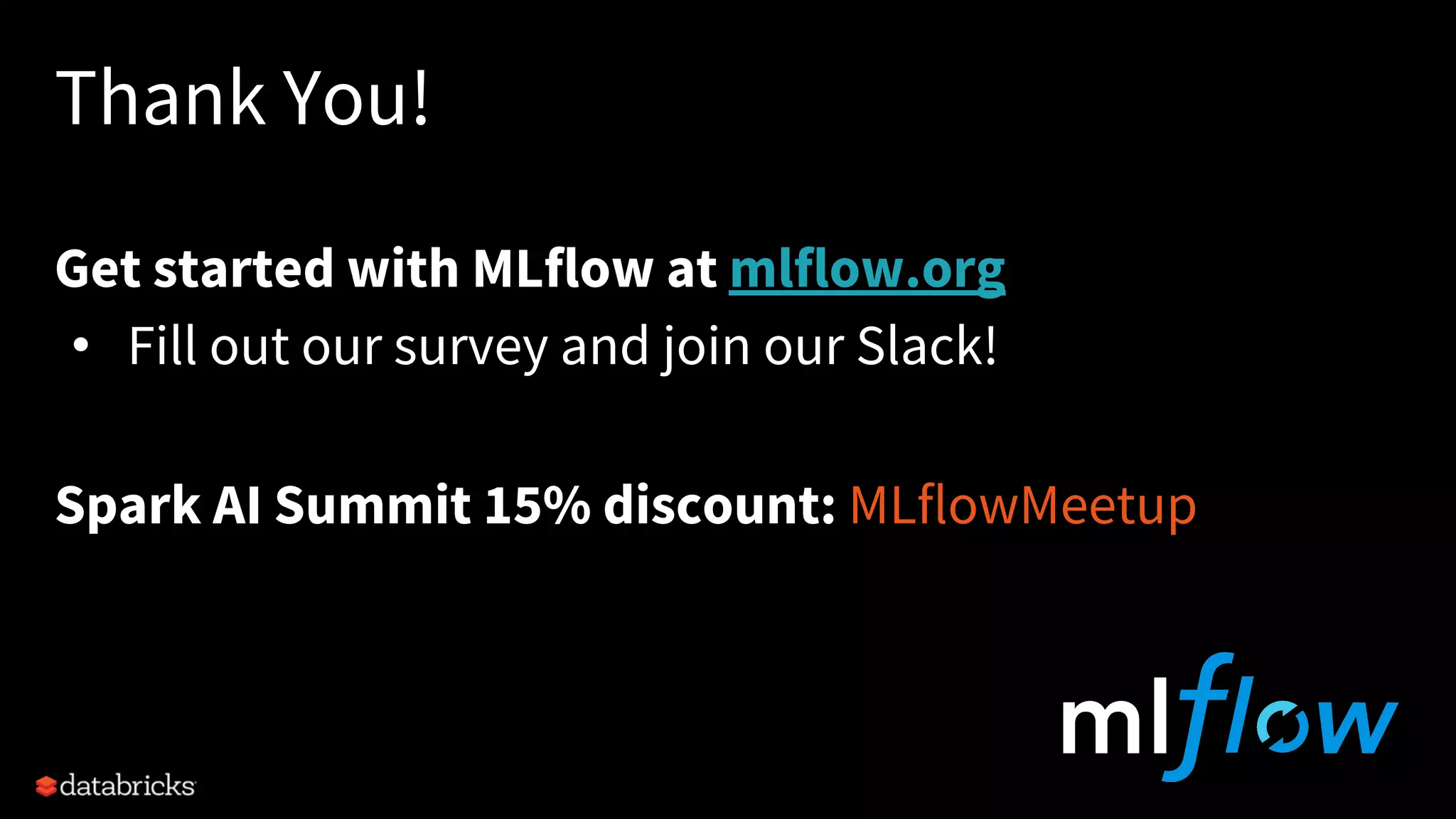 Thank You!
Get started with MLflow at mlflow.org
• Fill out our survey and join our Slack!
Spark AI Summit 15% discount: MLflowMeetup
 