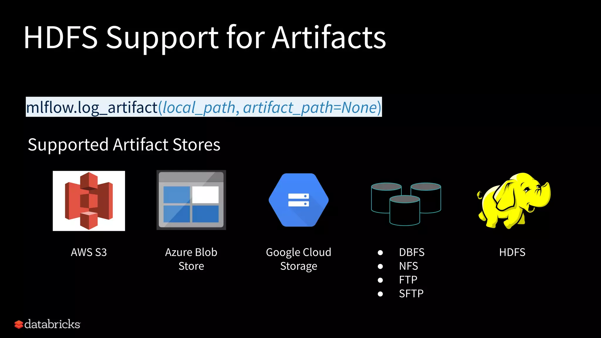 HDFS Support for Artifacts
mlflow.log_artifact(local_path, artifact_path=None)
AWS S3 Azure Blob
Store
Google Cloud
Storage
HDFS● DBFS
● NFS
● FTP
● SFTP
Supported Artifact Stores
 
