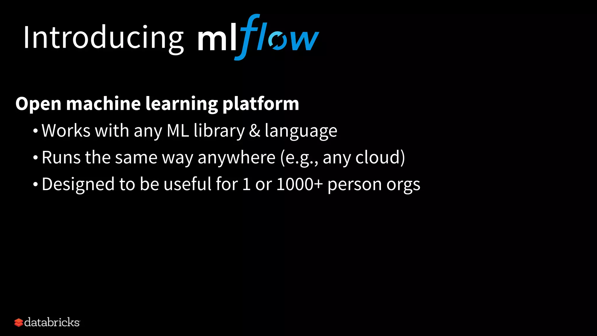 Introducing
Open machine learning platform
• Works with any ML library & language
• Runs the same way anywhere (e.g., any cloud)
• Designed to be useful for 1 or 1000+ person orgs
 