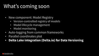 What’s coming soon
• New component: Model Registry
• Version-controlled registry of models
• Model lifecycle management
• ...