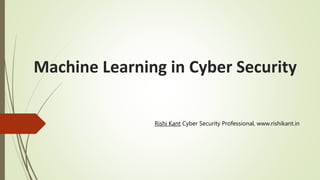 Machine Learning in Cyber Security
Rishi Kant Cyber Security Professional, www.rishikant.in
 