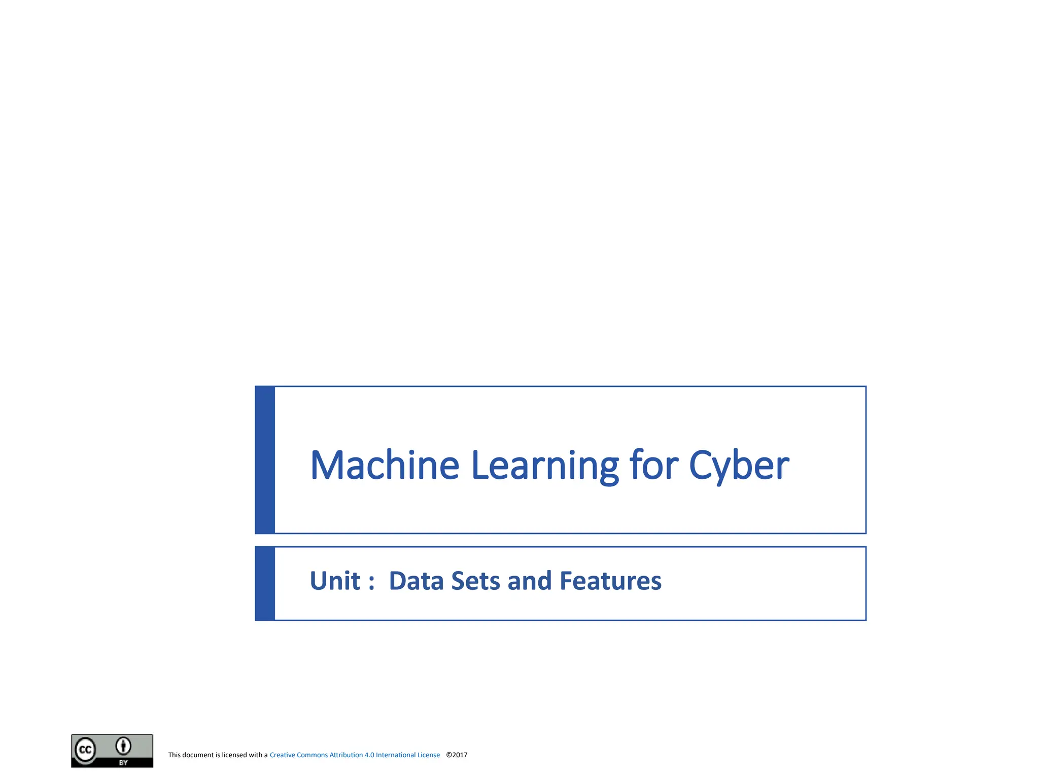 This document is licensed with a Creative Commons Attribution 4.0 International License ©2017
Machine Learning for Cyber
Unit : Data Sets and Features
 