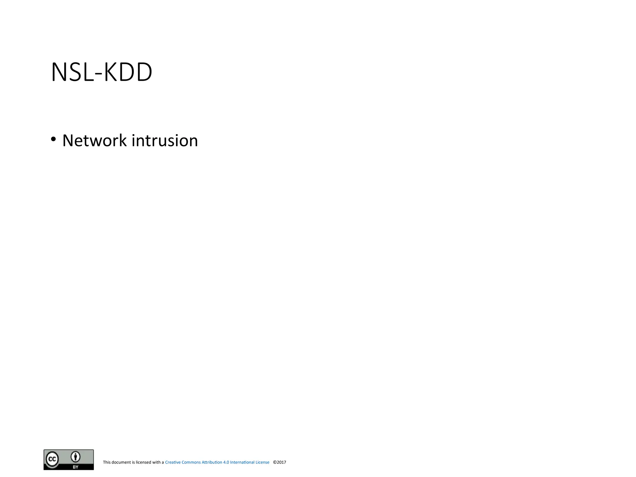 This document is licensed with a Creative Commons Attribution 4.0 International License ©2017
NSL-KDD
• Network intrusion
 