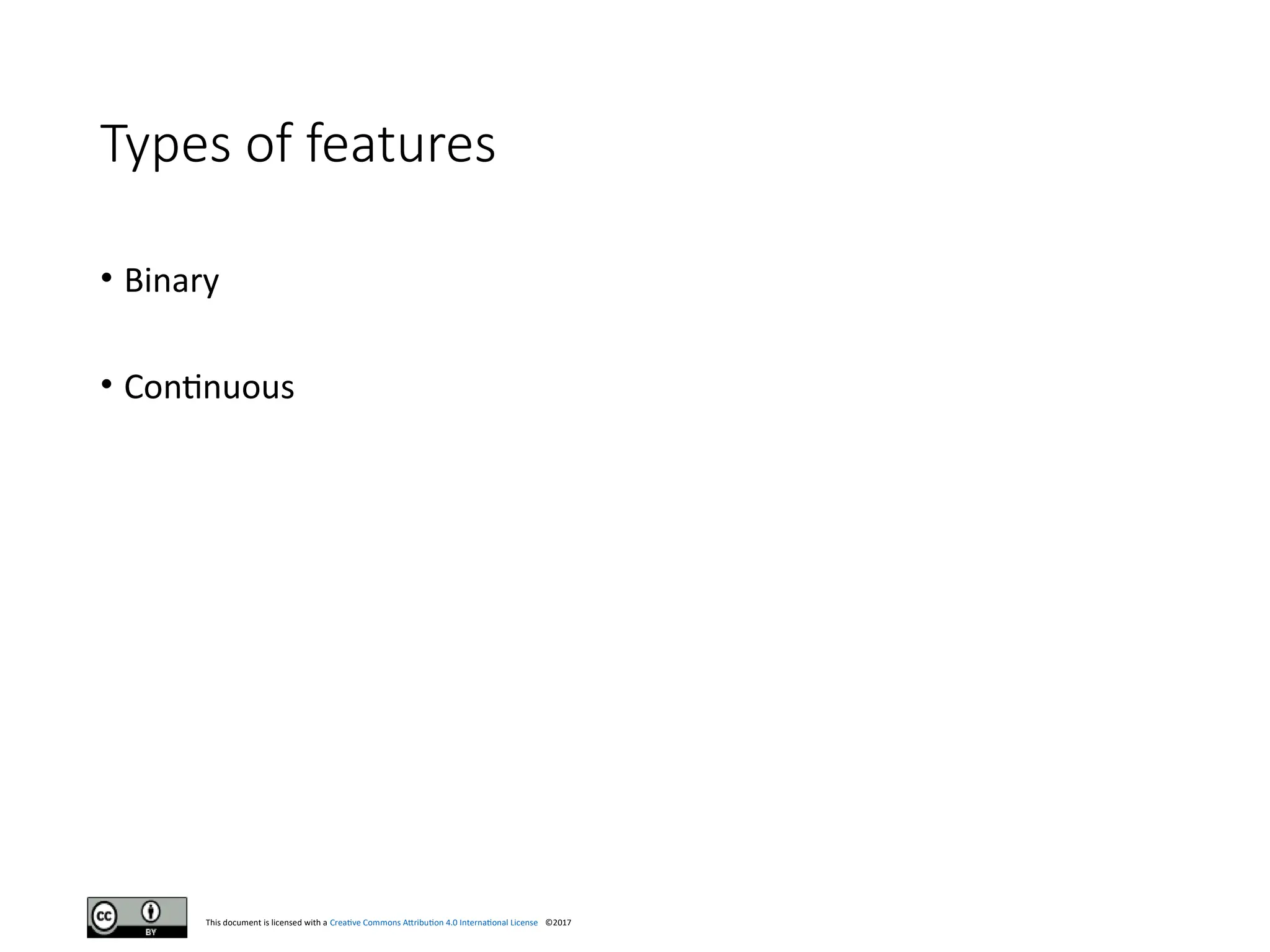 This document is licensed with a Creative Commons Attribution 4.0 International License ©2017
Types of features
• Binary
• Continuous
 