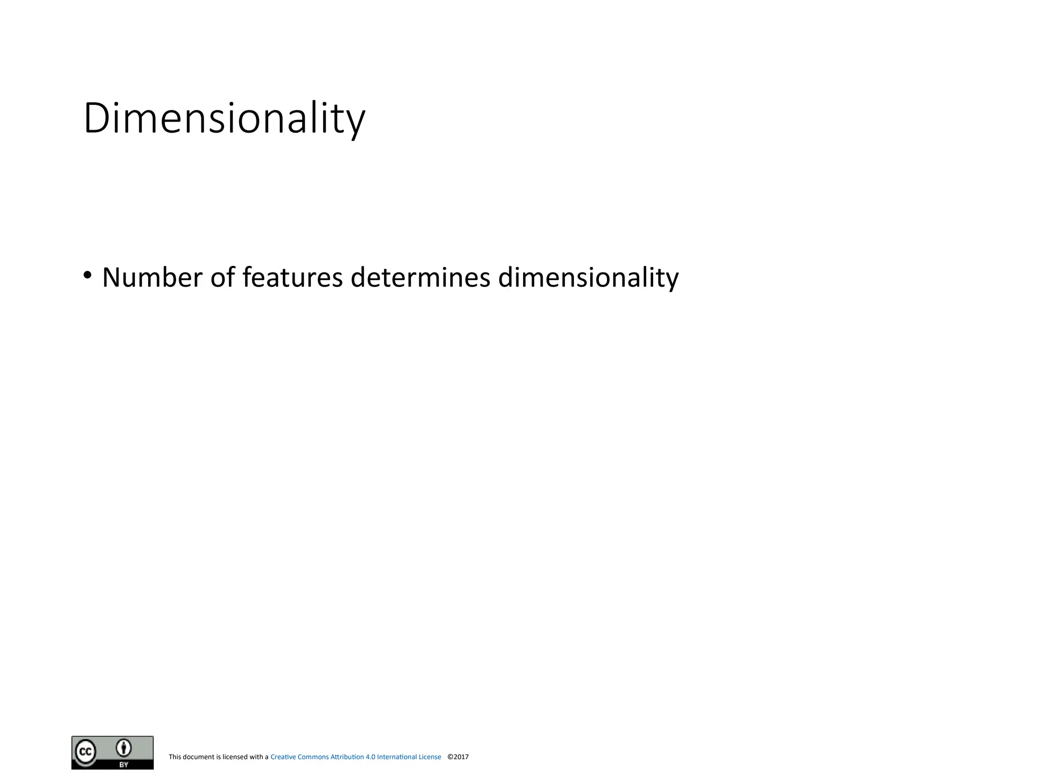 This document is licensed with a Creative Commons Attribution 4.0 International License ©2017
Dimensionality
• Number of features determines dimensionality
 