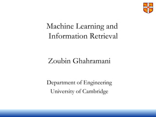 Machine Learning and
Information Retrieval
Zoubin Ghahramani
Department of Engineering
University of Cambridge
 