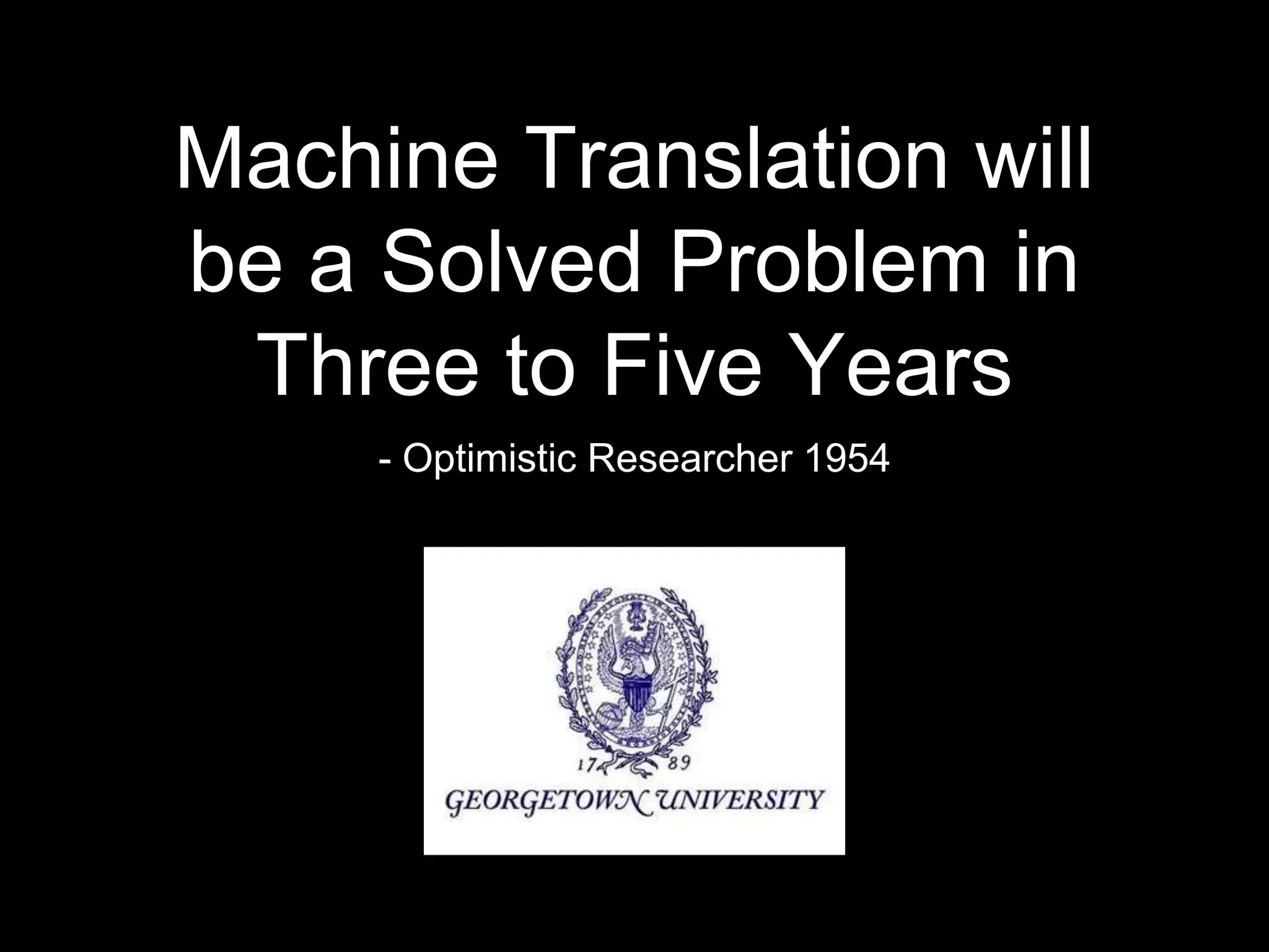 Machine Translation will
be a Solved Problem in
Three to Five Years
- Optimistic Researcher 1954
 
