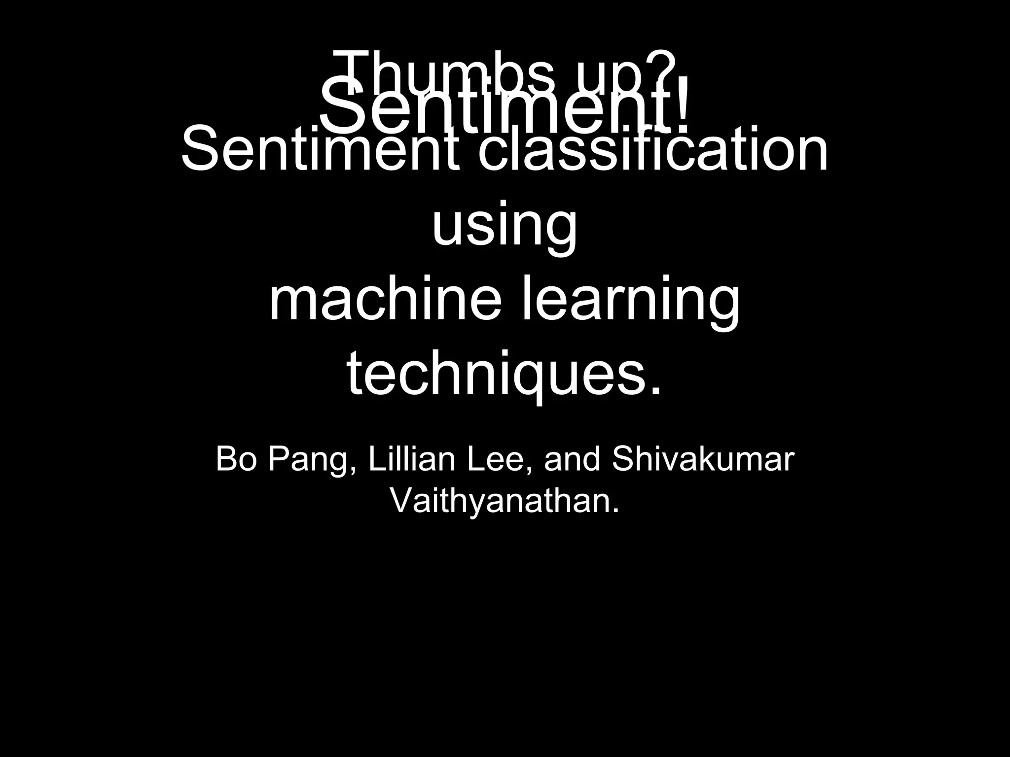 Thumbs up?
Sentiment classification
using
machine learning
techniques.
Bo Pang, Lillian Lee, and Shivakumar
Vaithyanathan.
 