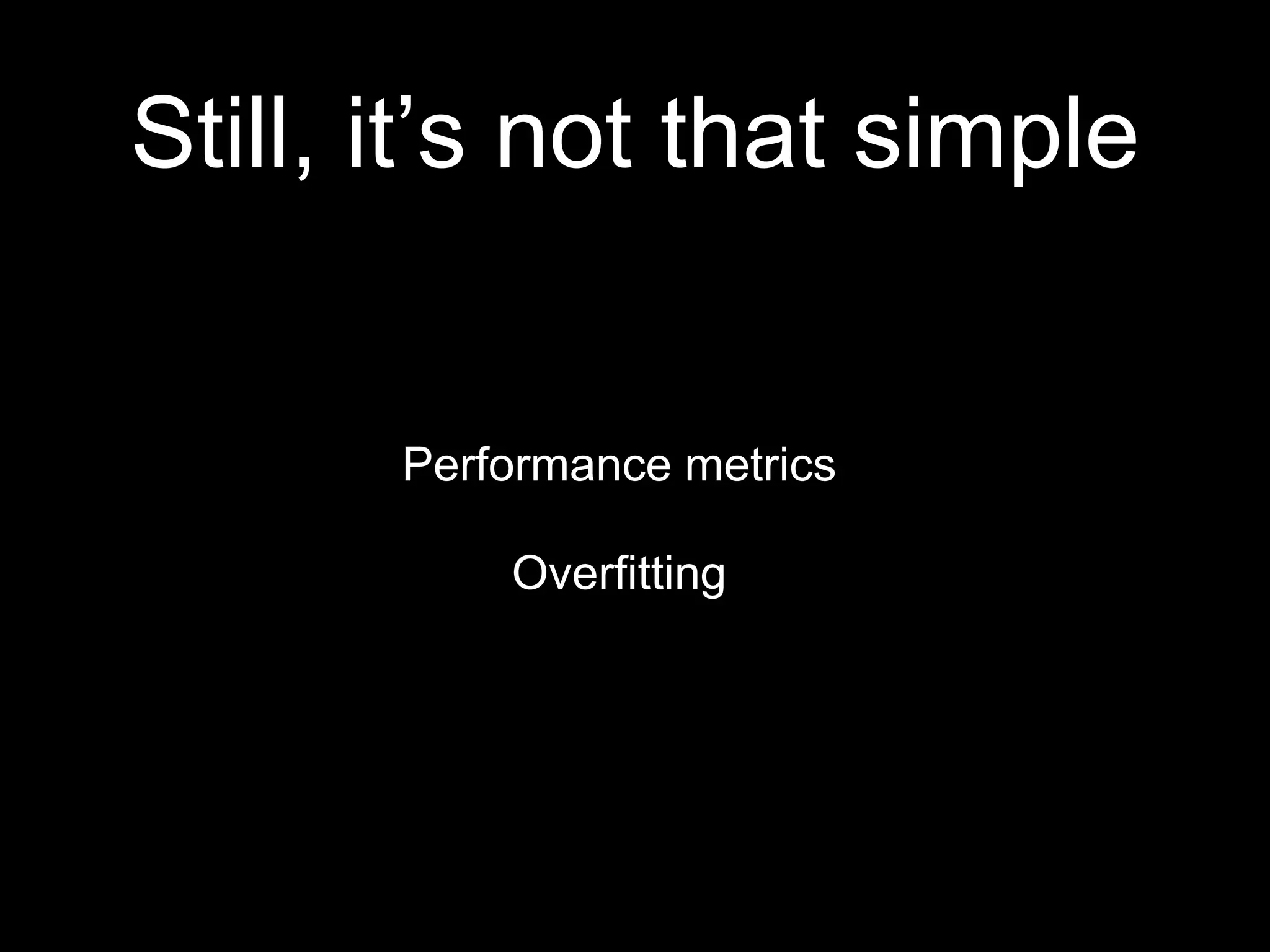 Still, it’s not that simple
Performance metrics
Overfitting
 