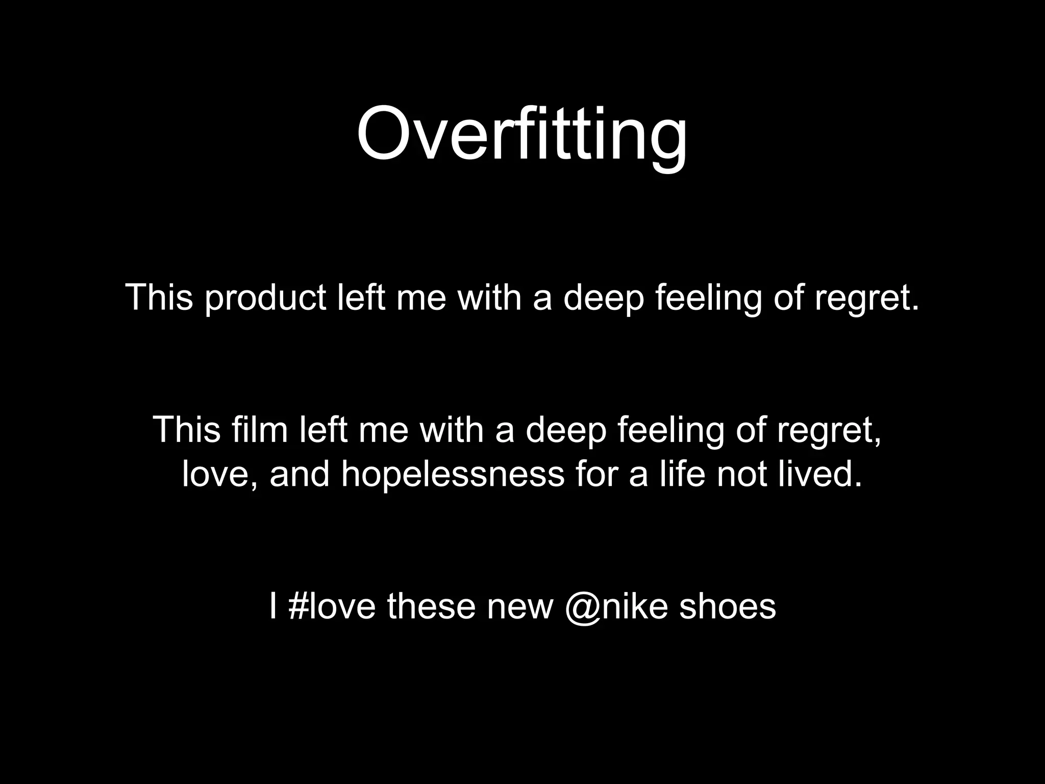 Overfitting
This product left me with a deep feeling of regret.
This film left me with a deep feeling of regret,
love, and hopelessness for a life not lived.
I #love these new @nike shoes
 