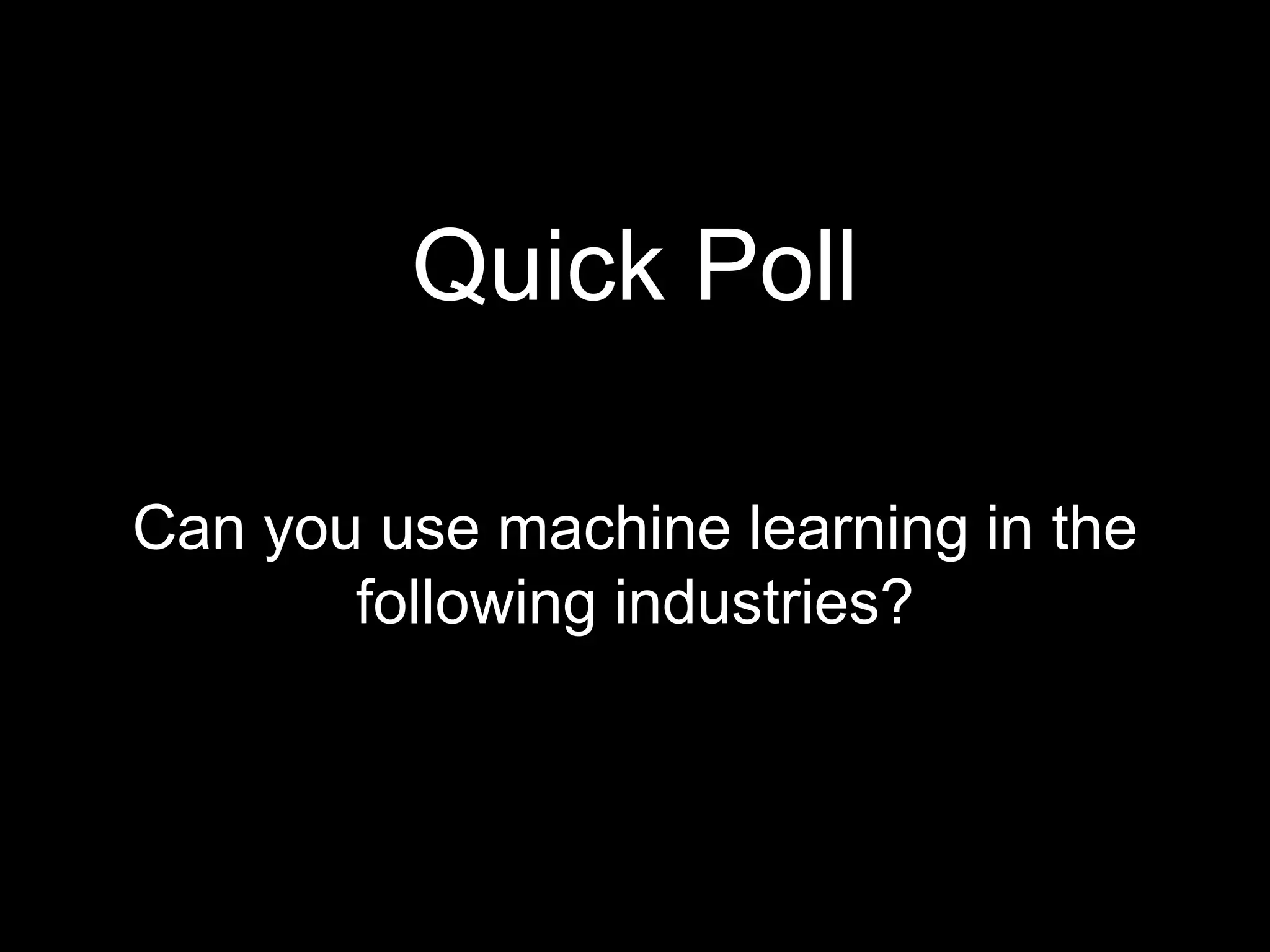 Quick Poll
Can you use machine learning in the
following industries?
 