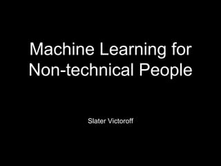 Machine Learning for
Non-technical People
Slater Victoroff
 