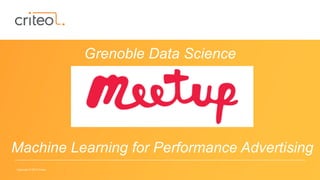 Copyright © 2015 Criteo
Machine Learning for Performance Advertising
Grenoble Data Science
 