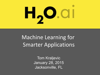 Machine Learning for
Smarter Applications
Tom Kraljevic
January 28, 2015
Jacksonville, FL
 