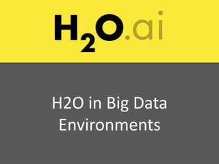 H2O in Big Data
Environments
 