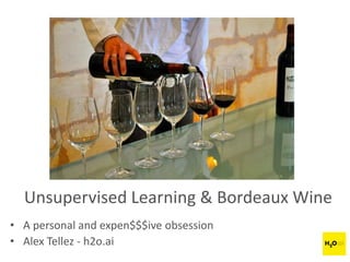 Unsupervised Learning & Bordeaux Wine
• A personal and expen$$$ive obsession
• Alex Tellez - h2o.ai
 