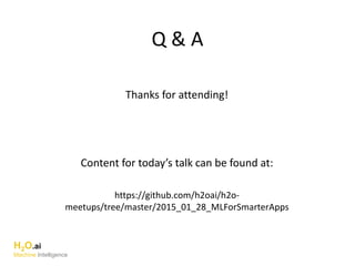 Q & A
H2O.ai
Machine Intelligence
Thanks for attending!
Content for today’s talk can be found at:
https://github.com/h2oai/h2o-
meetups/tree/master/2015_01_28_MLForSmarterApps
 