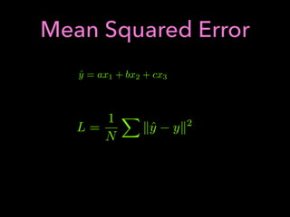 Mean Squared Error
ˆy = ax1 + bx2 + cx3
L =
1
N
X
kˆy yk2
 