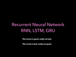 Recurrent Neural Network
RNN, LSTM, GRU
This movie is good, really not bad
This movie is bad, really not good
 