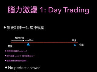 1: Day Trading
•
Long/Short
features
•No perfect answer
• Features ?
• Label ? loss ?
•
 