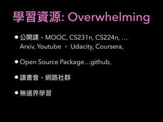 : Overwhelming
• MOOC, CS231n, CS224n, …
Arxiv, Youtube Udacity, Coursera,
•Open Source Package…github,
•
•
 