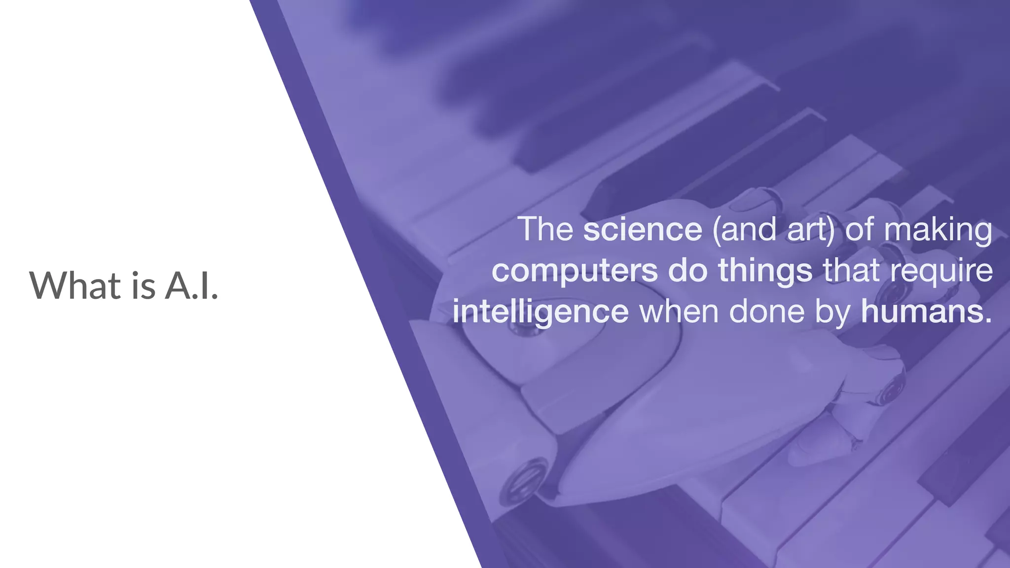 What is A.I.
The science (and art) of making
computers do things that require
intelligence when done by humans.
 